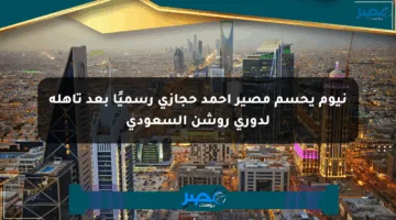 نيوم يحسم مصير أحمد حجازي رسميًا بعد تأهله لدوري روشن السعودي